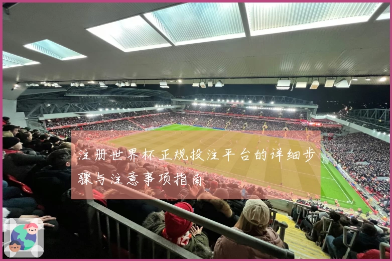 注册世界杯正规投注平台的详细步骤与注意事项指南