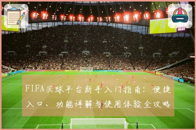 FIFA买球平台新手入门指南：便捷入口、功能详解与使用体验全攻略