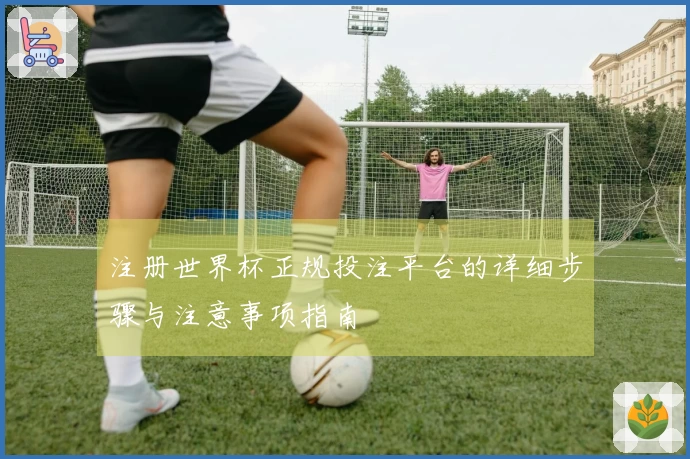 注册世界杯正规投注平台的详细步骤与注意事项指南