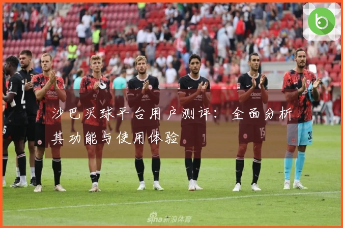 沙巴买球平台用户测评：全面分析其功能与使用体验